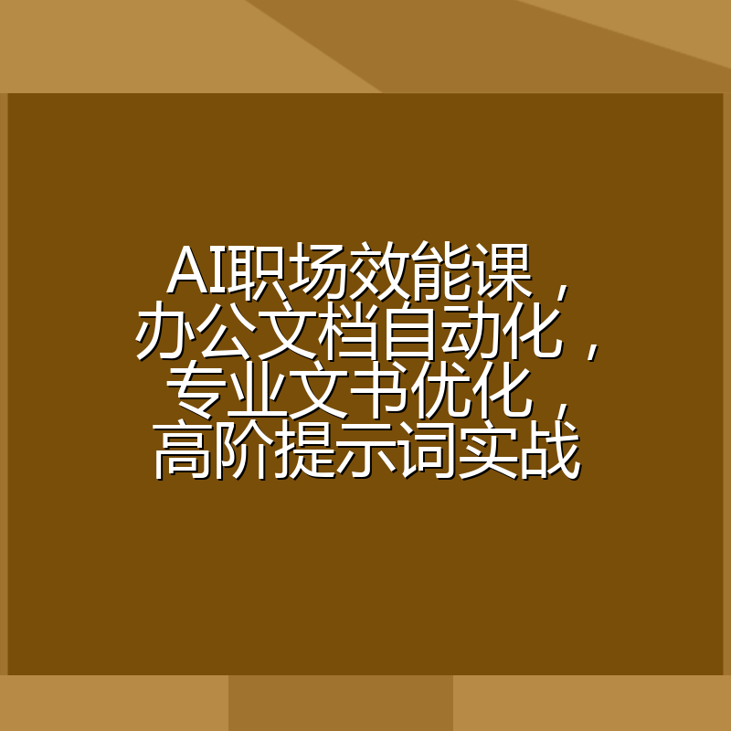AI职场效能课,办公文档自动化,专业文书优化,高阶提示词实战