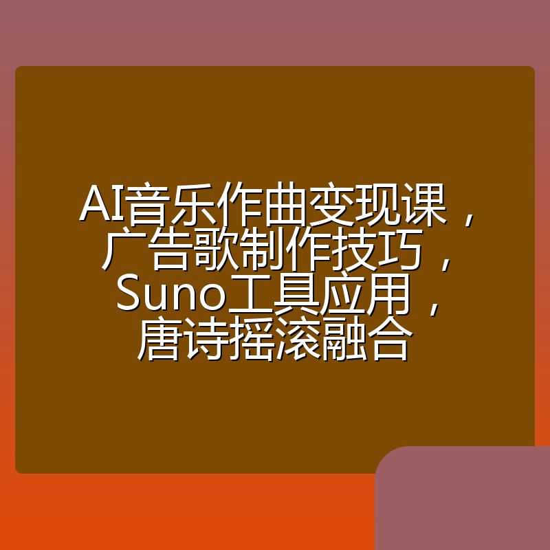 AI音乐作曲变现课,广告歌制作技巧,Suno工具应用,唐诗摇滚融合