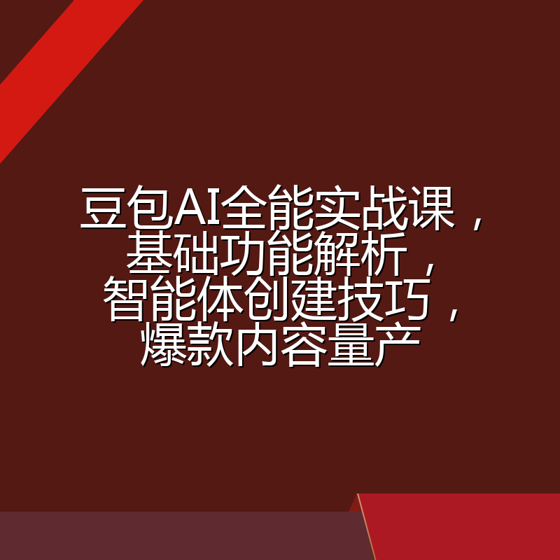 豆包AI全能实战课,基础功能解析,智能体创建技巧,爆款内容量产
