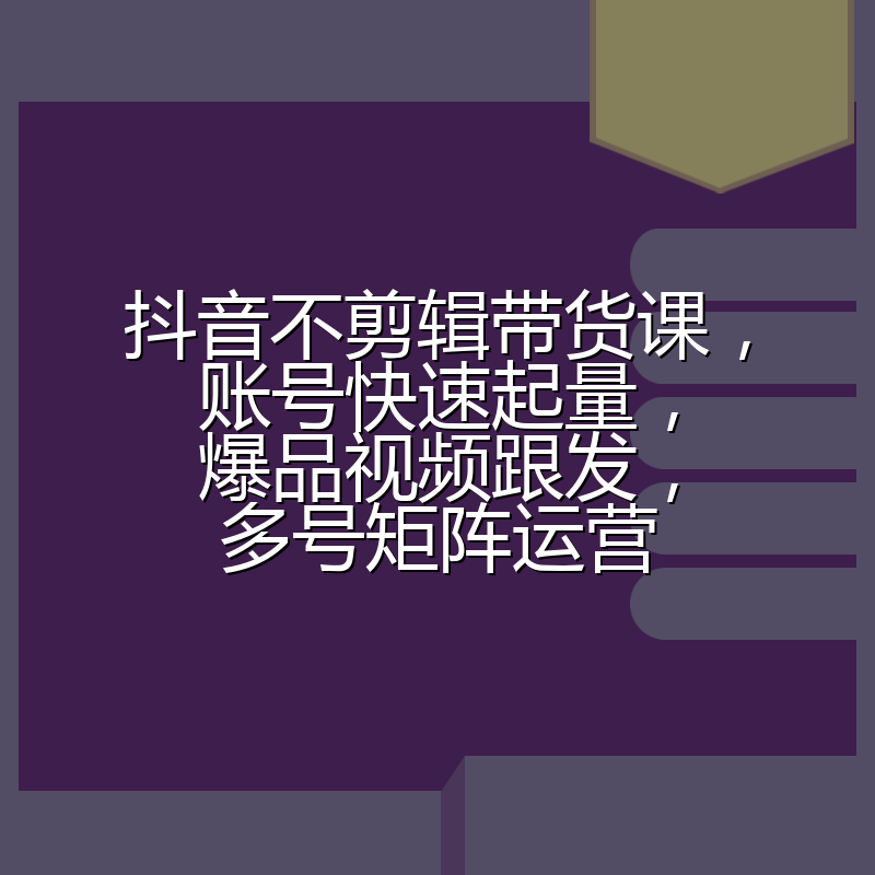 抖音不剪辑带货课,账号快速起量,爆品视频跟发,多号矩阵运营
