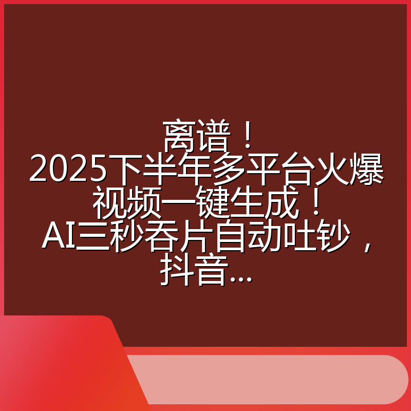 离谱!2025下半年多平台火爆视频一键生成!AI三秒吞片自动吐钞,抖音...
