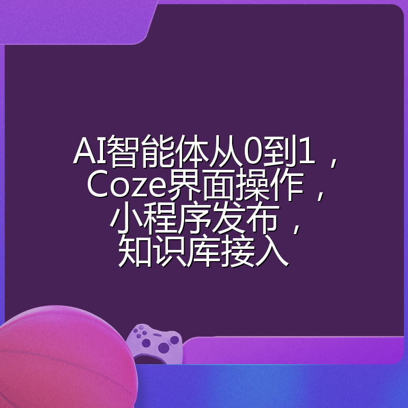 AI智能体从0到1，Coze界面操作，小程序发布，知识库接入