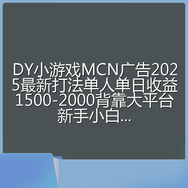 DY小游戏MCN广告2025最新打法单人单日收益1500-2000背靠大平台新手小白...