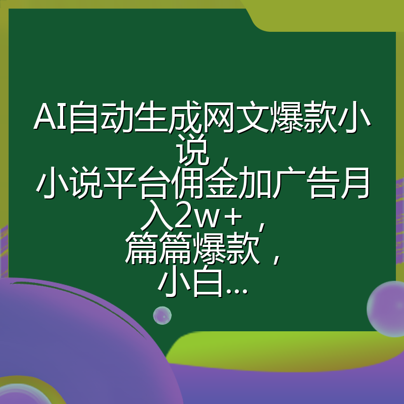 AI自动生成网文爆款小说，小说平台佣金加广告月入2w+，篇篇爆款，小白...