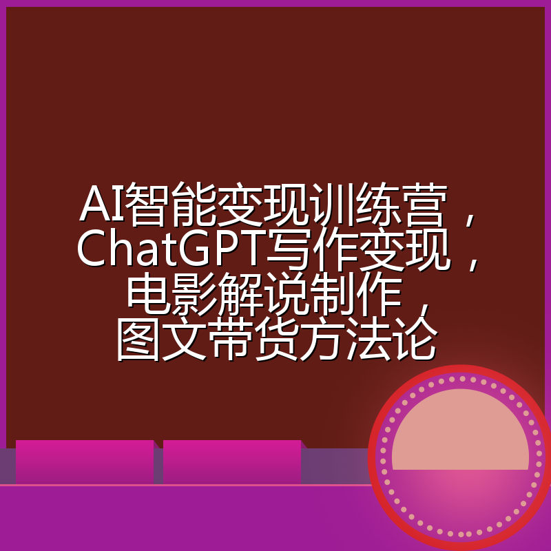 AI智能变现训练营，ChatGPT写作变现，电影解说制作，图文带货方法论