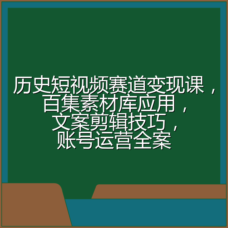 历史短视频赛道变现课，百集素材库应用，文案剪辑技巧，账号运营全案