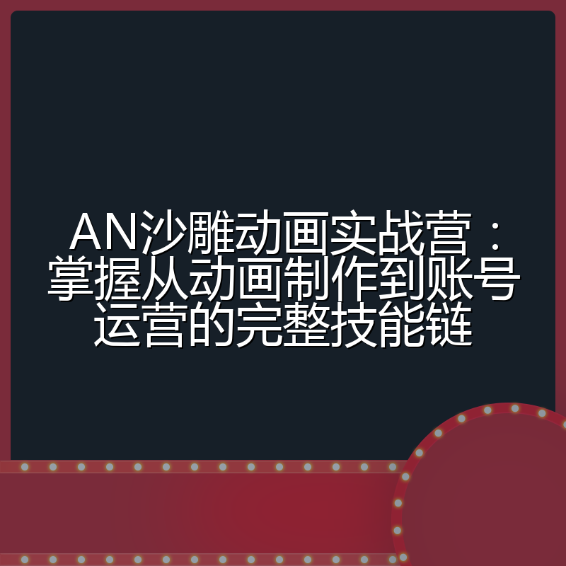 AN沙雕动画实战营：掌握从动画制作到账号运营的完整技能链