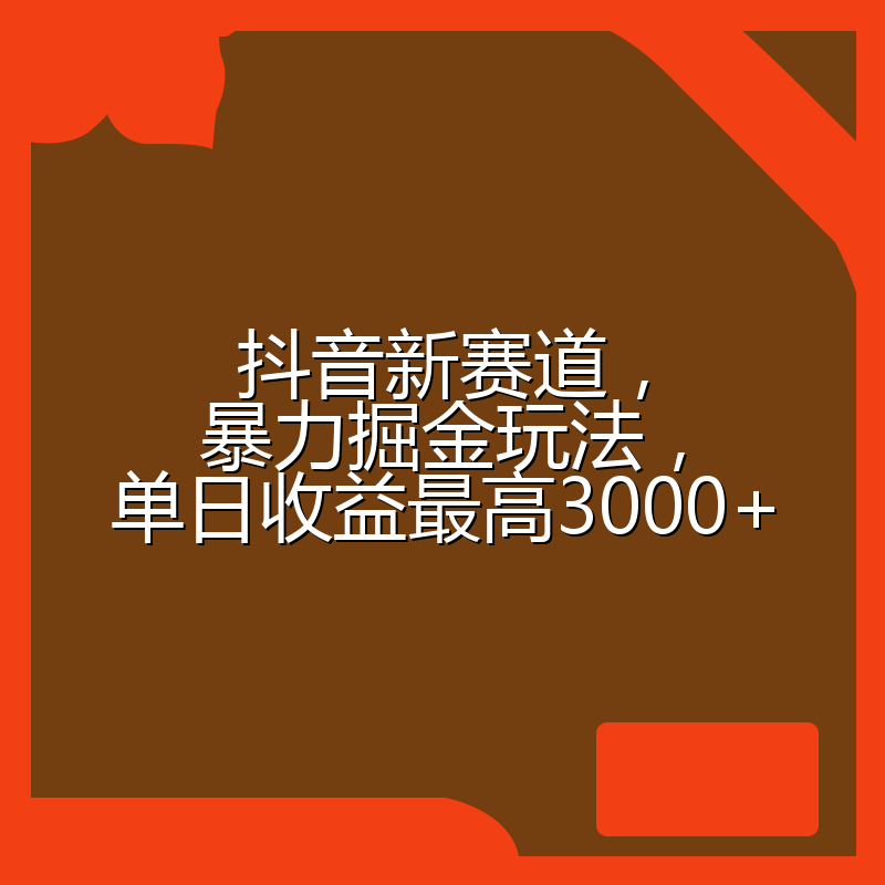 抖音新赛道，暴力掘金玩法，单日收益最高3000+