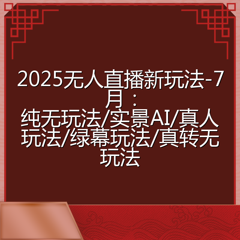 2025无人直播新玩法-7月：纯无玩法/实景AI/真人玩法/绿幕玩法/真转无玩法