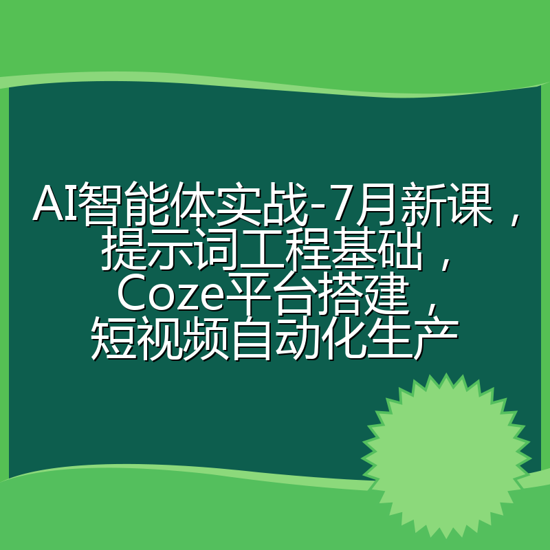 AI智能体实战-7月新课，提示词工程基础，Coze平台搭建，短视频自动化生产