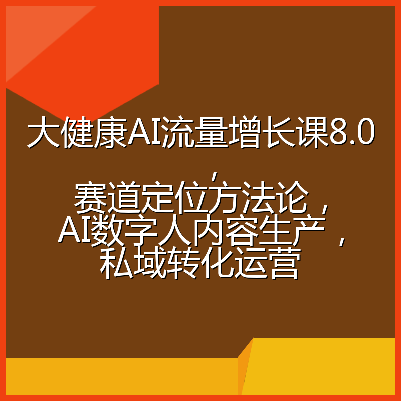 大健康AI流量增长课8.0，赛道定位方法论，AI数字人内容生产，私域转化运营