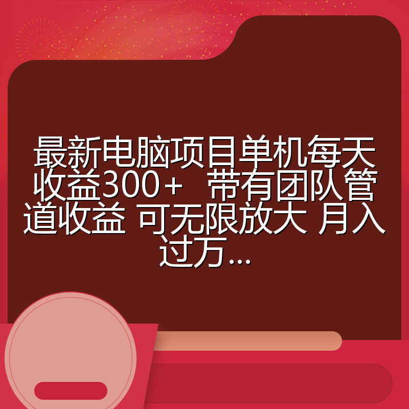 最新电脑项目单机每天收益300+  带有团队管道收益 可无限放大 月入过万...