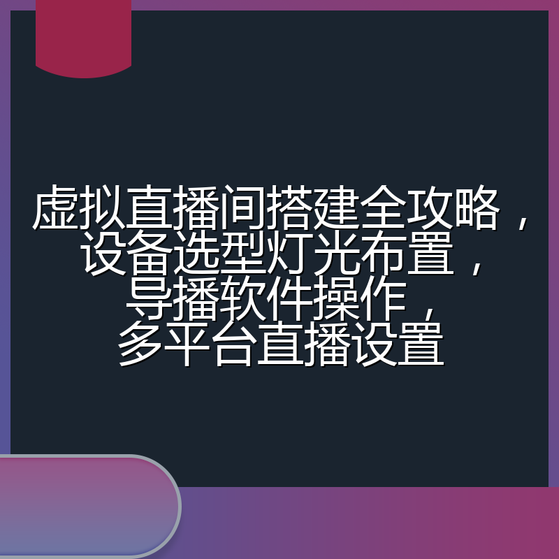 虚拟直播间搭建全攻略，设备选型灯光布置，导播软件操作，多平台直播设置