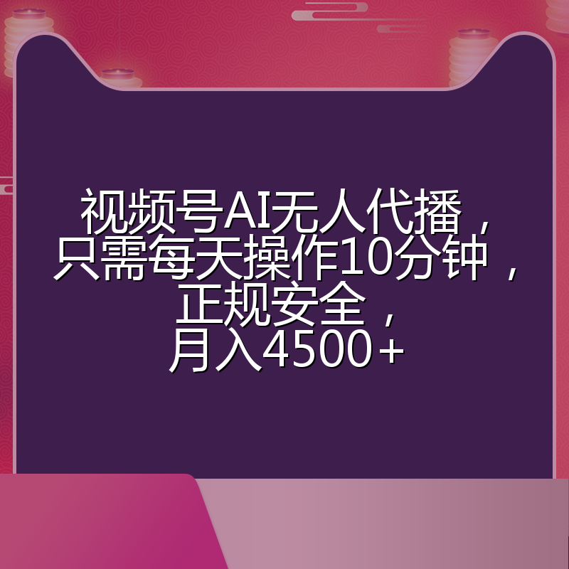 视频号AI无人代播，只需每天操作10分钟，正规安全，月入4500+