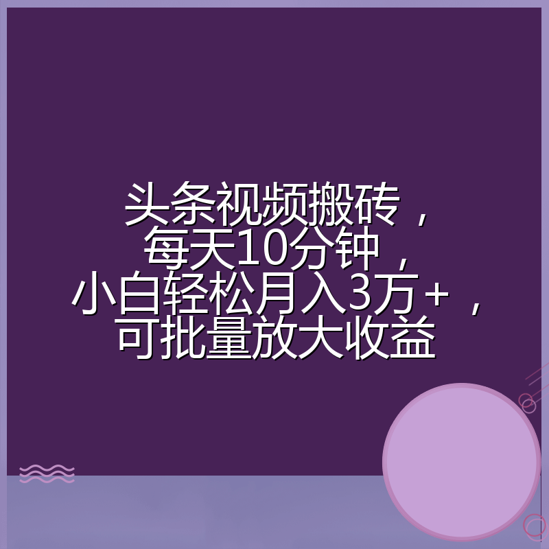 头条视频搬砖,每天10分钟,小白轻松月入3万+,可批量放大收益