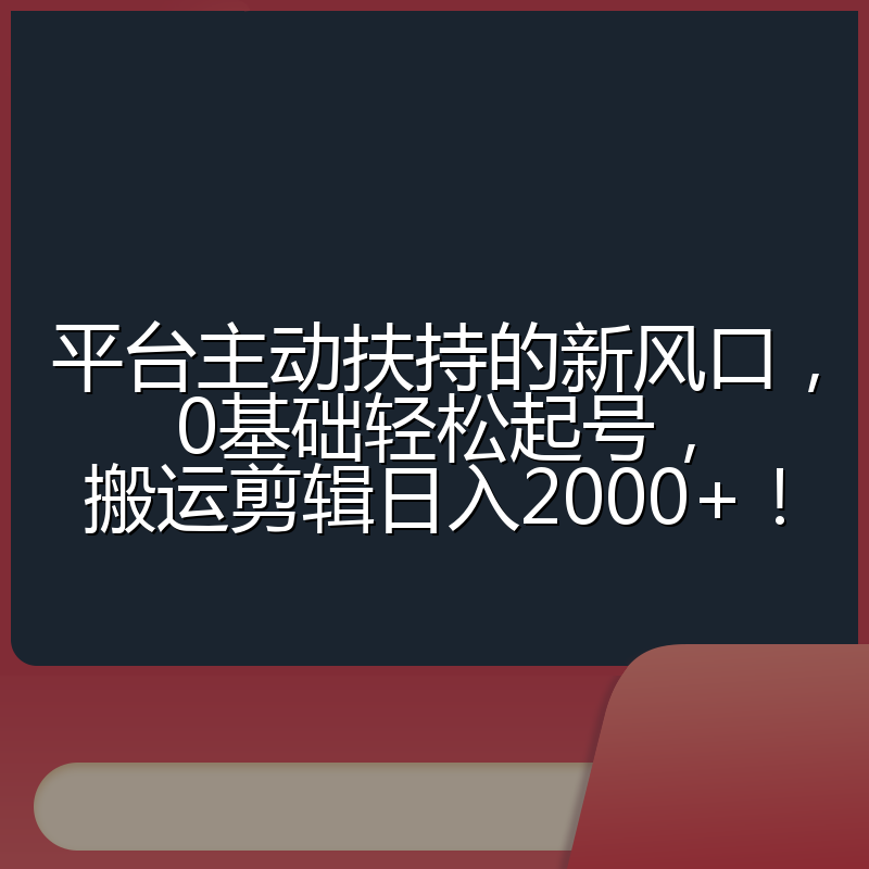 平台主动扶持的新风口，0基础轻松起号，搬运剪辑日入2000+！