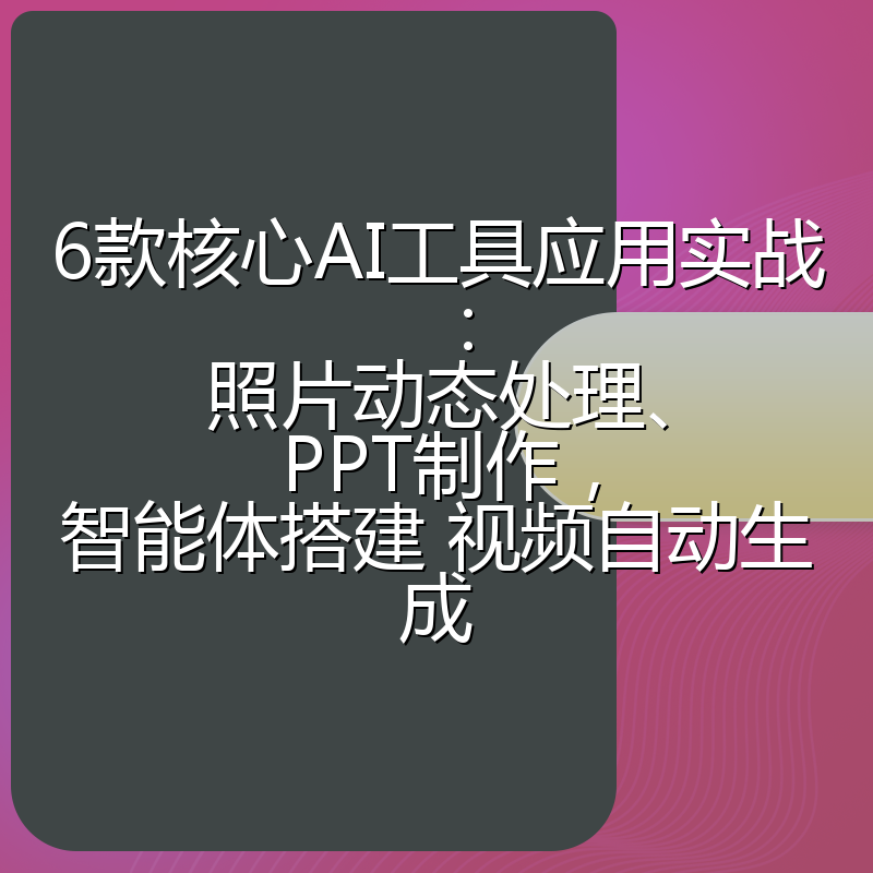 6款核心AI工具应用实战:照片动态处理、PPT制作,智能体搭建 视频自动生成