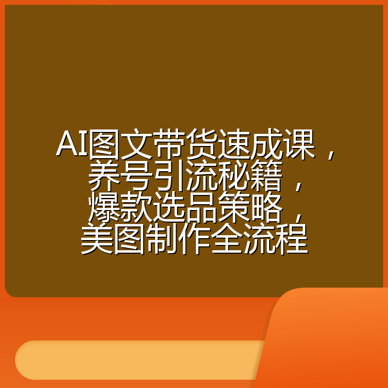 AI图文带货速成课，养号引流秘籍，爆款选品策略，美图制作全流程