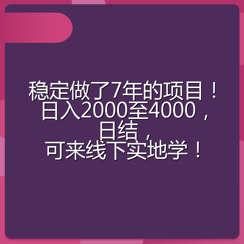 稳定做了7年的项目！日入2000至4000，日结，可来线下实地学！
