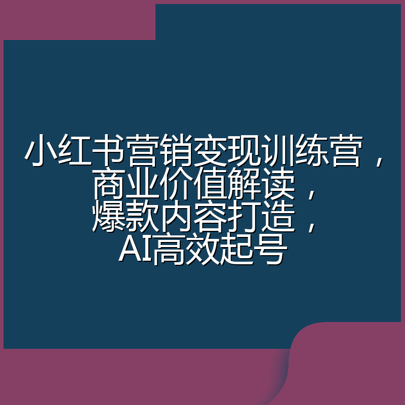 小红书营销变现训练营,商业价值解读,爆款内容打造,AI高效起号