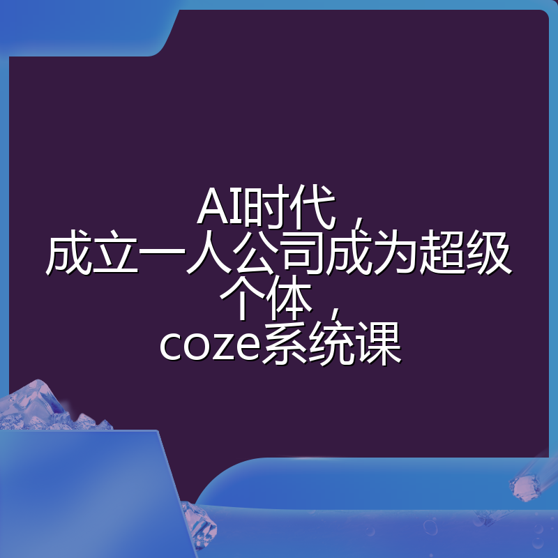 AI时代，成立一人公司成为超级个体，coze系统课