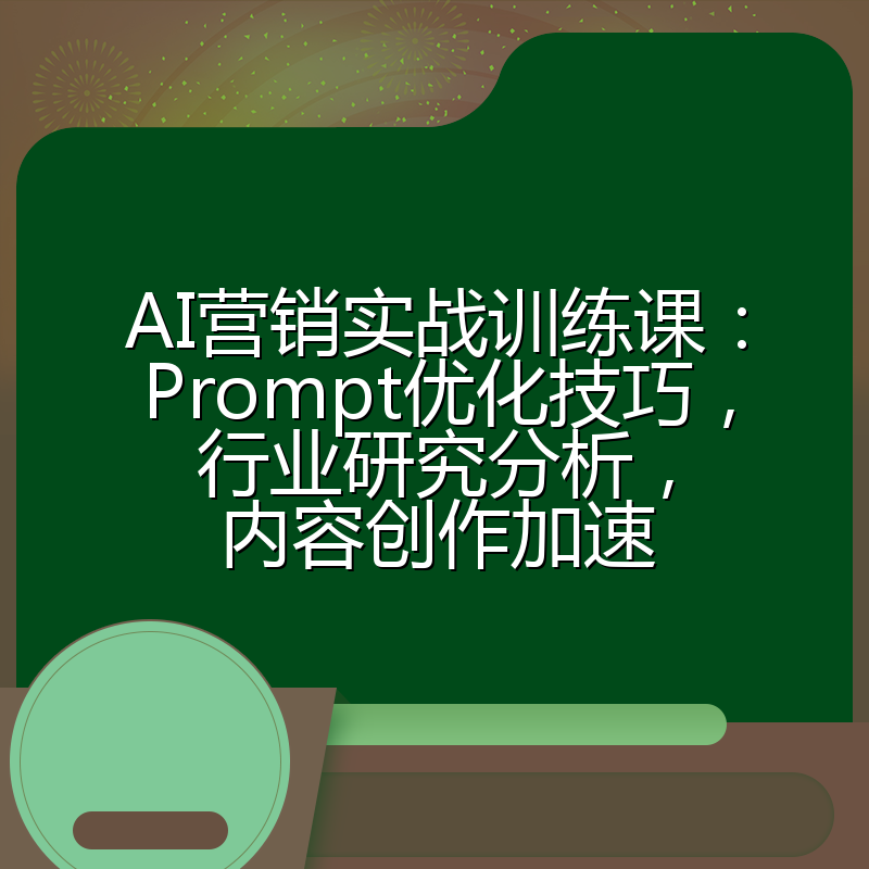 AI营销实战训练课：Prompt优化技巧，行业研究分析，内容创作加速