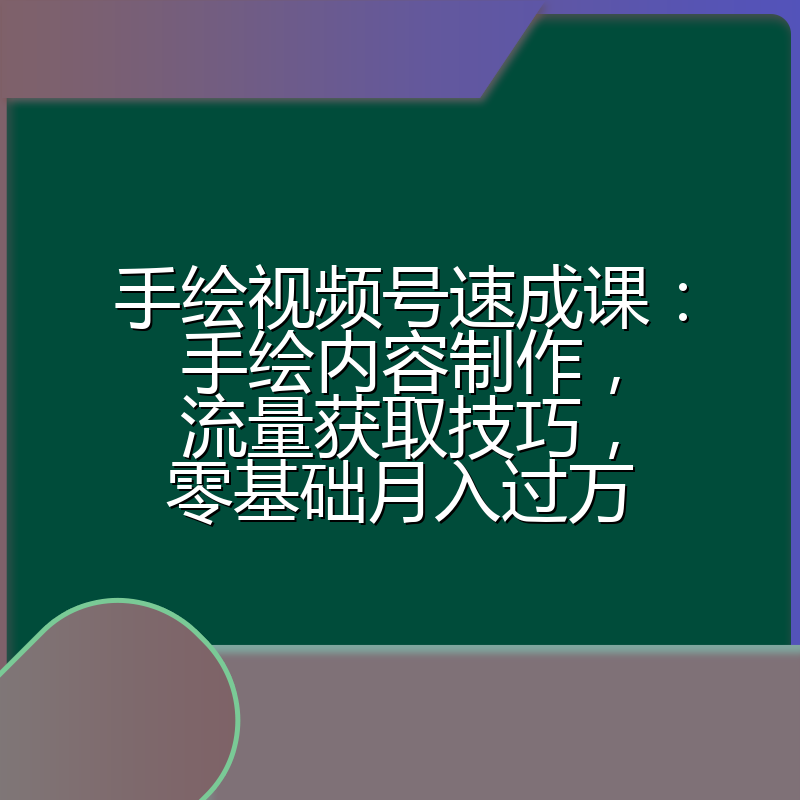 手绘视频号速成课:手绘内容制作,流量获取技巧,零基础月入过万