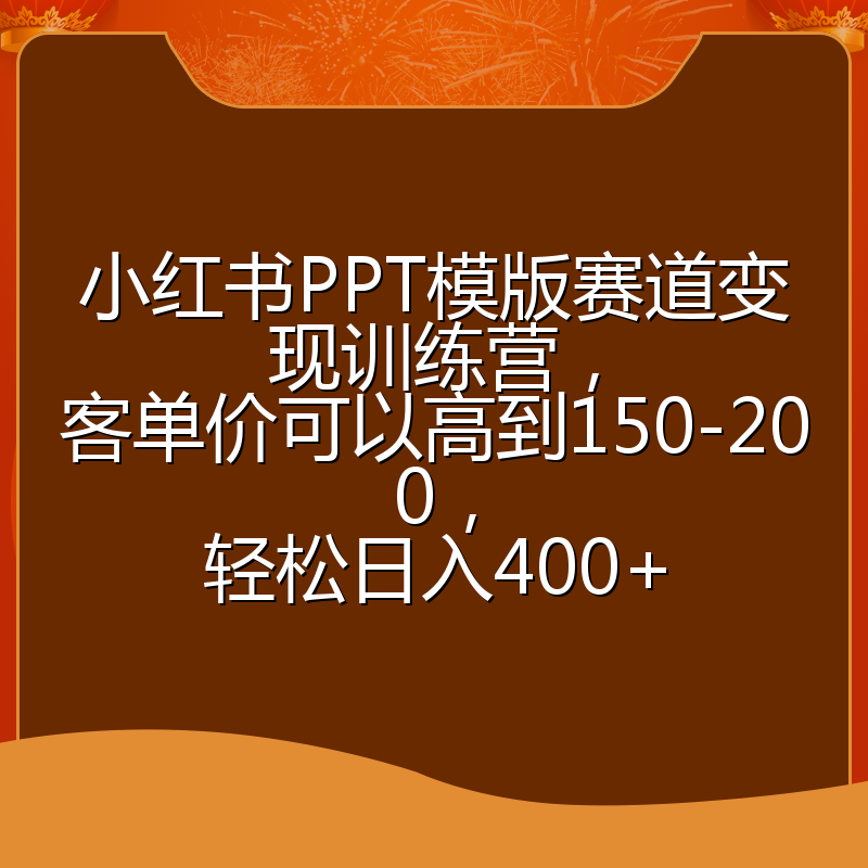 小红书PPT模版赛道变现训练营,客单价可以高到150-200,轻松日入400+