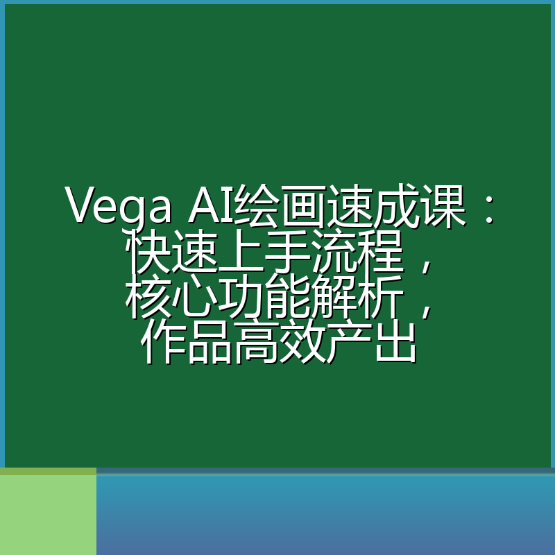 Vega AI绘画速成课:快速上手流程,核心功能解析,作品高效产出