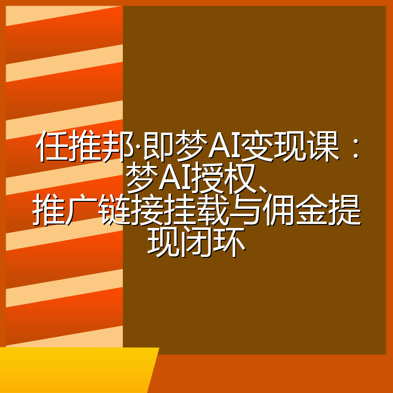 任推邦·即梦AI变现课:梦AI授权、推广链接挂载与佣金提现闭环
