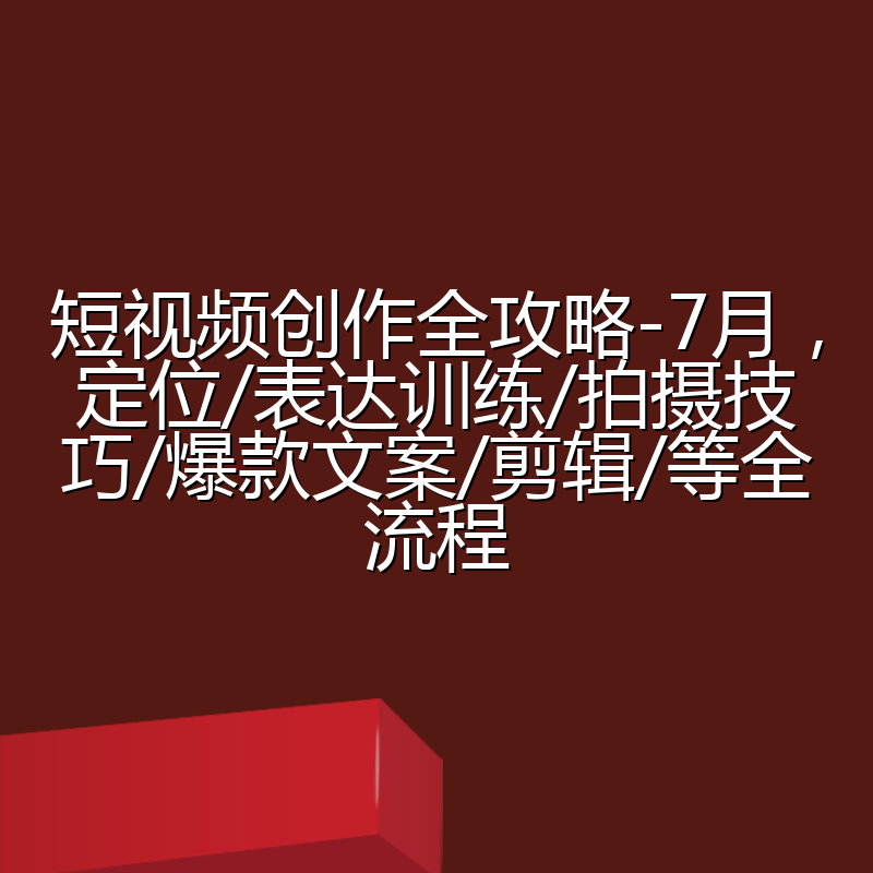 短视频创作全攻略-7月,定位/表达训练/拍摄技巧/爆款文案/剪辑/等全流程