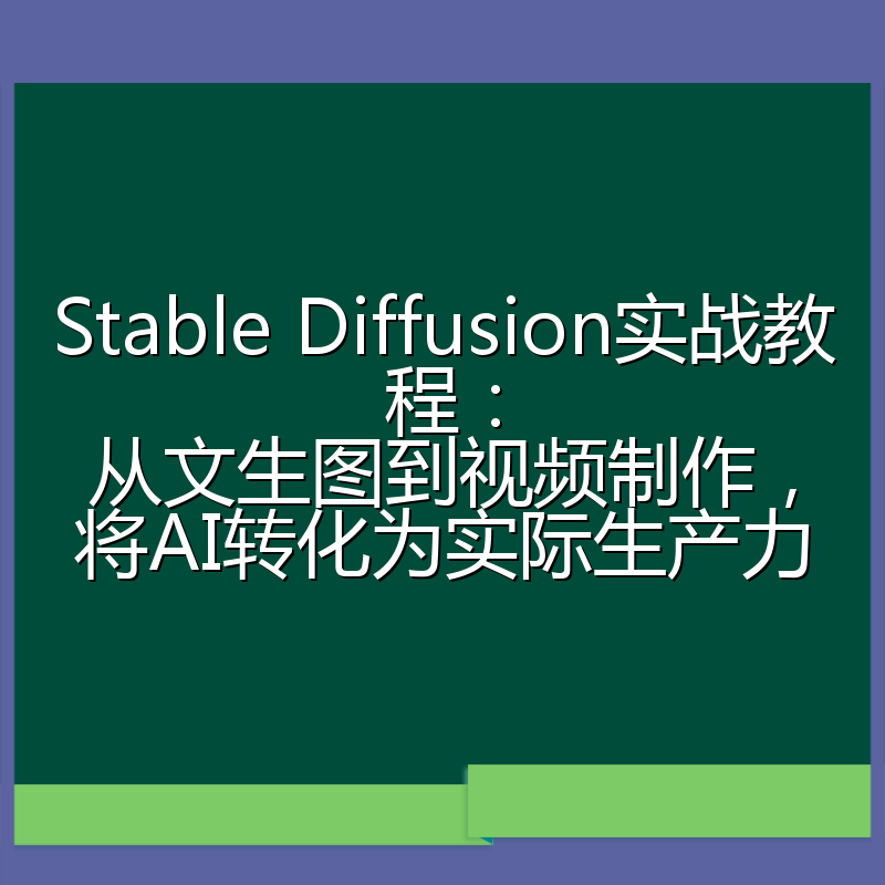 Stable Diffusion实战教程:从文生图到视频制作,将AI转化为实际生产力