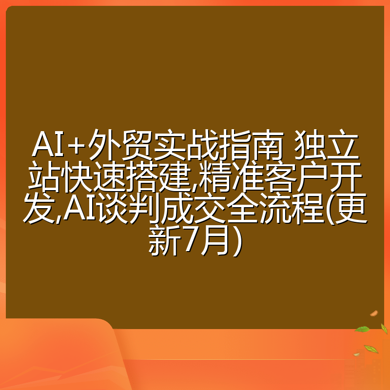AI+外贸实战指南 独立站快速搭建,精准客户开发,AI谈判成交全流程(更新7月)