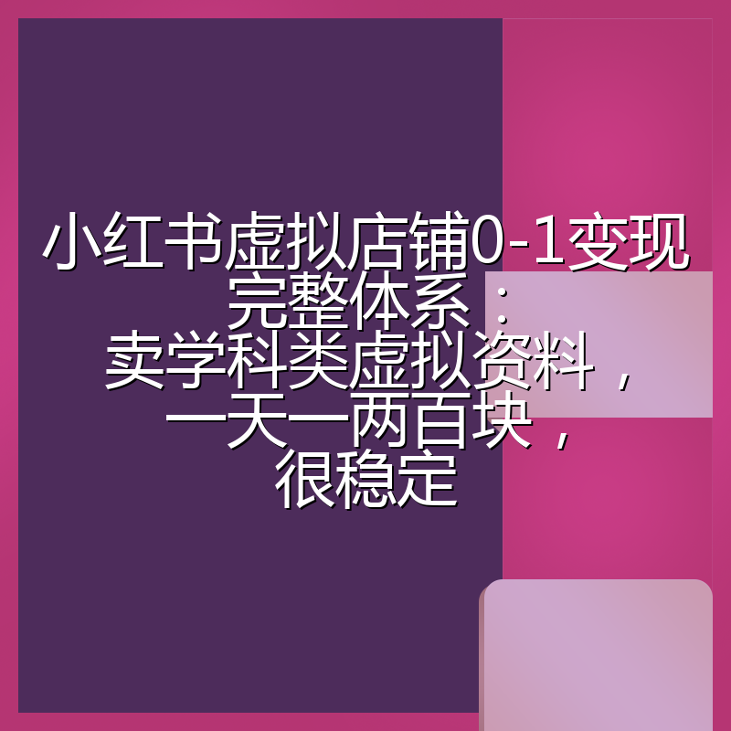 小红书虚拟店铺0-1变现完整体系:卖学科类虚拟资料,一天一两百块,很稳定