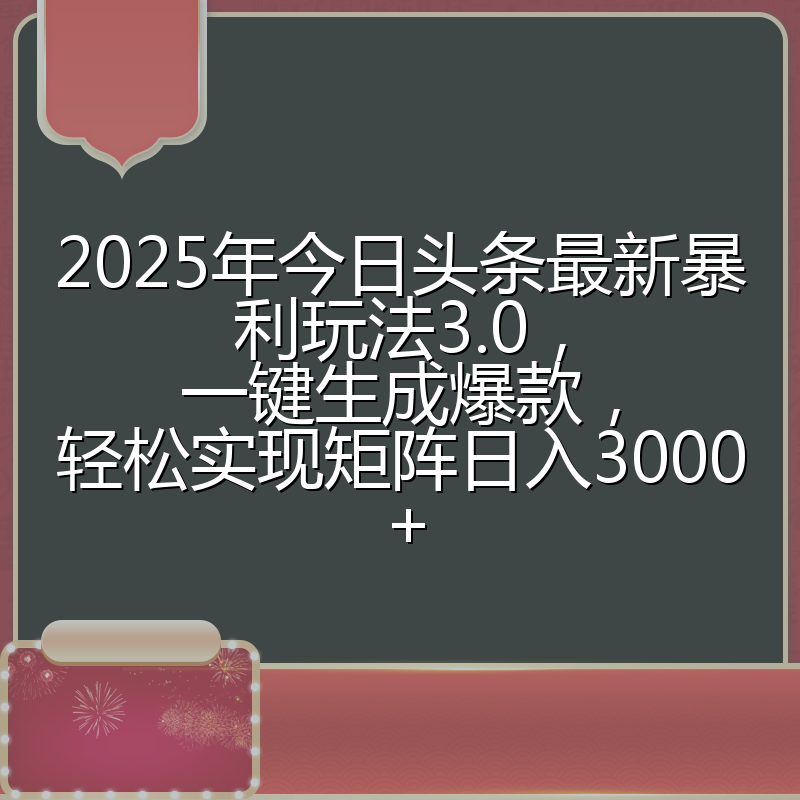 2025年今日头条最新暴利玩法3.0,一键生成爆款,轻松实现矩阵日入3000+