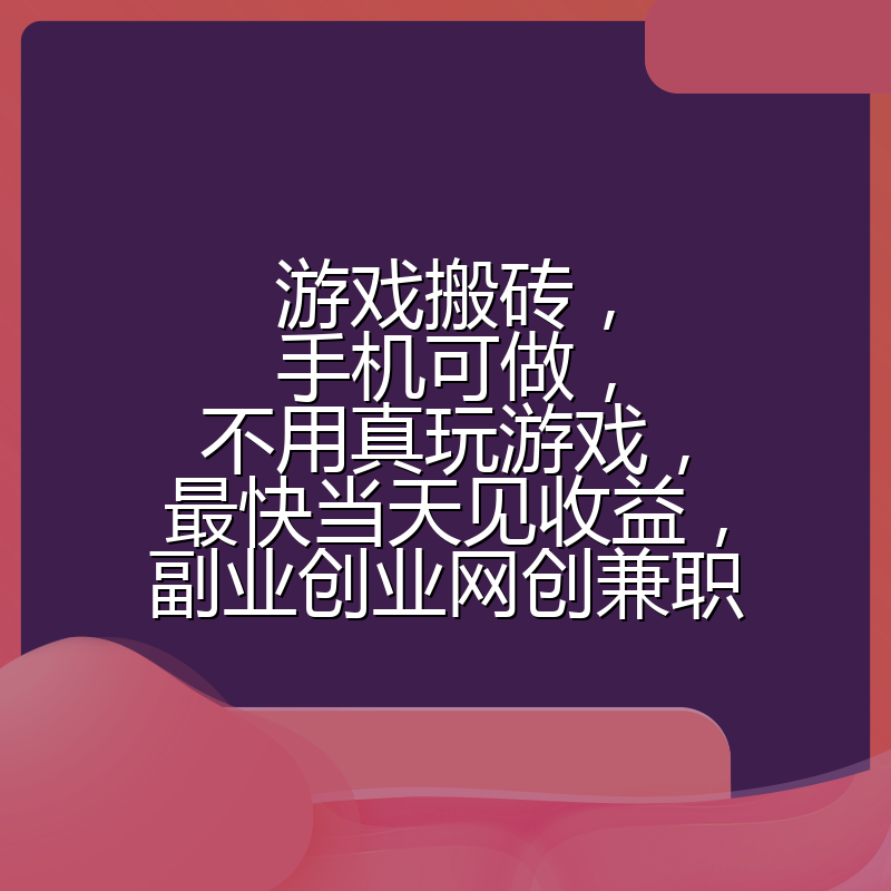 游戏搬砖,手机可做,不用真玩游戏,最快当天见收益,副业创业网创兼职