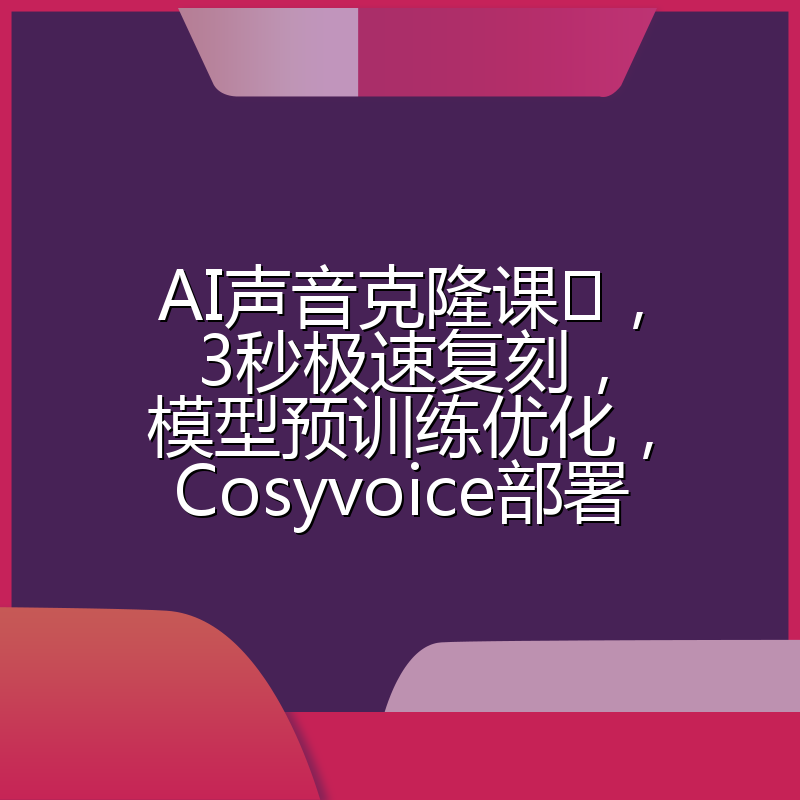 AI声音克隆课,3秒极速复刻,模型预训练优化,Cosyvoice部署