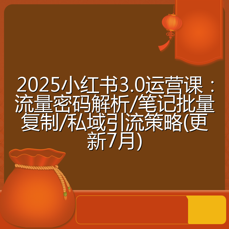 2025小红书3.0运营课:流量密码解析/笔记批量复制/私域引流策略(更新7月)