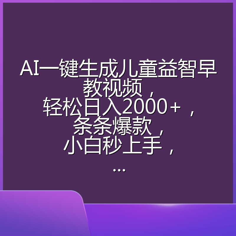 AI一键生成儿童益智早教视频,轻松日入2000+,条条爆款,小白秒上手,...