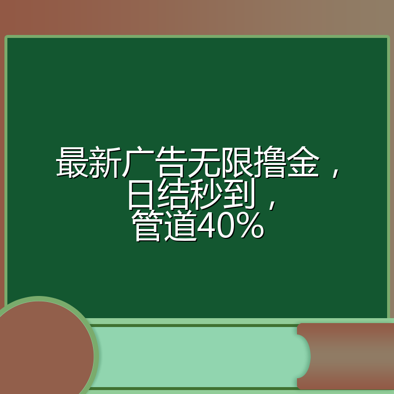 最新广告无限撸金，日结秒到，管道40%