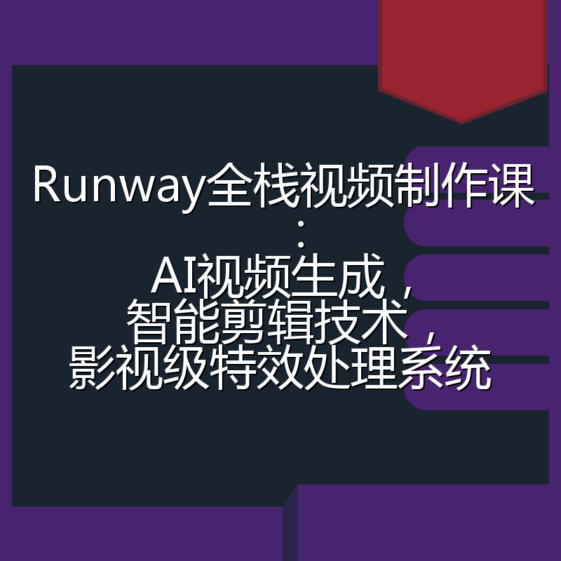 Runway全栈视频制作课:AI视频生成,智能剪辑技术,影视级特效处理系统