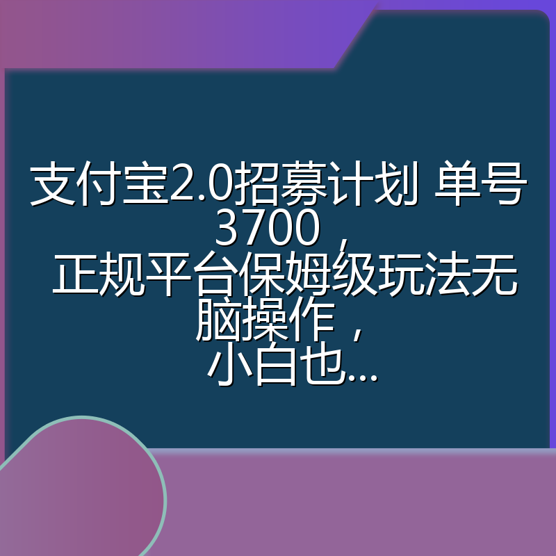 支付宝2.0招募计划 单号3700, 正规平台保姆级玩法无脑操作, 小白也...