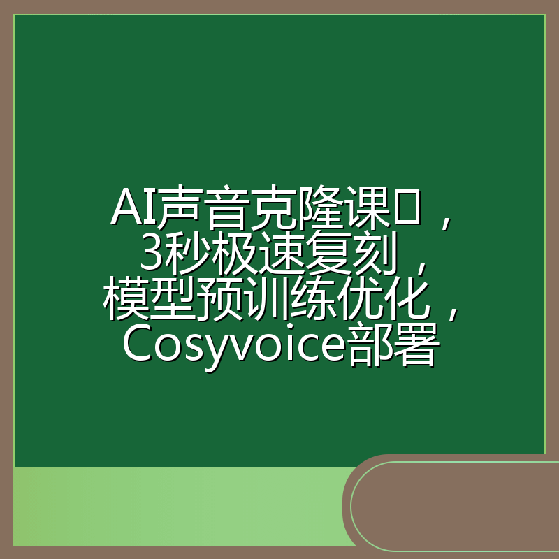 AI声音克隆课,3秒极速复刻,模型预训练优化,Cosyvoice部署