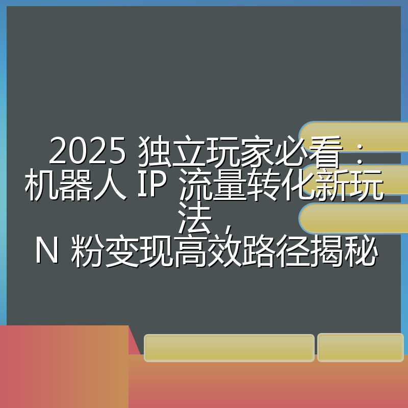 2025 独立玩家必看:机器人 IP 流量转化新玩法,N 粉变现高效路径揭秘