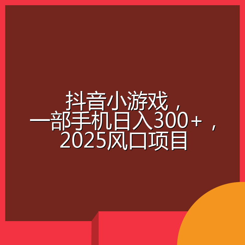 抖音小游戏，一部手机日入300+，2025风口项目