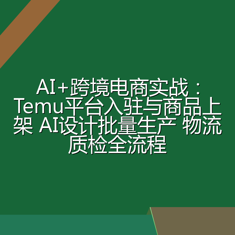 AI+跨境电商实战:Temu平台入驻与商品上架 AI设计批量生产 物流质检全流程