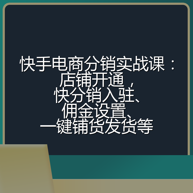 快手电商分销实战课:店铺开通,快分销入驻、佣金设置、一键铺货发货等