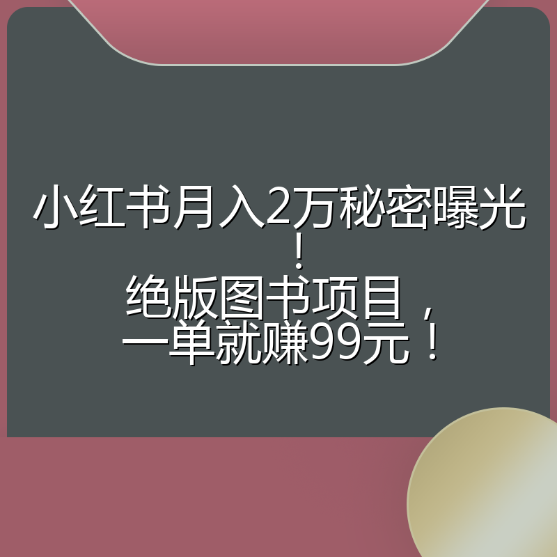 小红书月入2万秘密曝光!绝版图书项目,一单就赚99元!