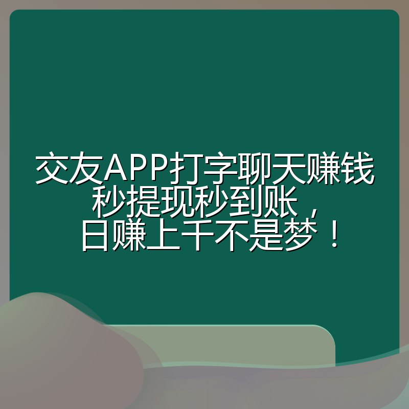 交友APP打字聊天赚钱秒提现秒到账,日赚上千不是梦!