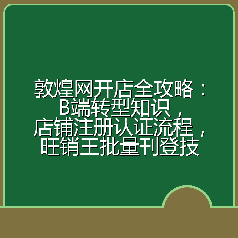 敦煌网开店全攻略:B端转型知识,店铺注册认证流程,旺销王批量刊登技